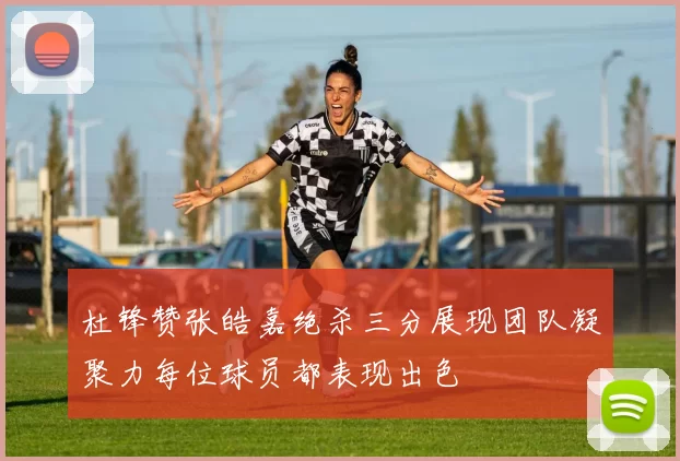 杜锋赞张皓嘉绝杀三分展现团队凝聚力每位球员都表现出色