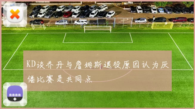 KD谈乔丹与詹姆斯退役原因认为厌倦比赛是共同点