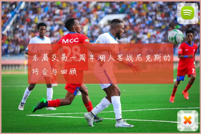 东眉交易一周年湖人客战尼克斯的巧合与回顾