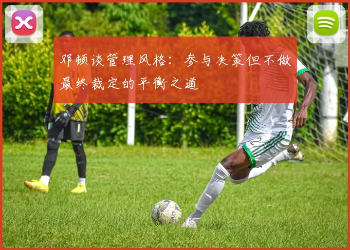 邓顿谈管理风格：参与决策但不做最终裁定的平衡之道
