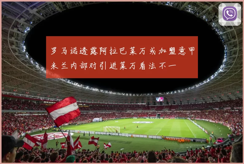 罗马诺透露阿拉巴莱万或加盟意甲米兰内部对引进莱万看法不一