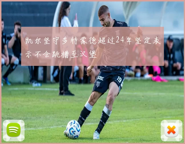 凯尔坚守多特蒙德超过24年坚定表示不会跳槽至汉堡