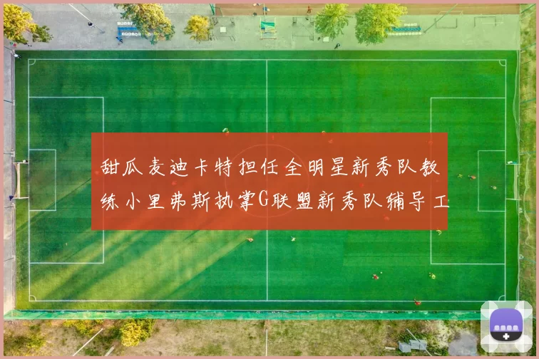 甜瓜麦迪卡特担任全明星新秀队教练小里弗斯执掌G联盟新秀队辅导工作