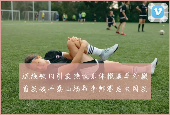连线破门引发热议东体报道单外援首发战平泰山杨希李帅赛后共同发红包庆祝
