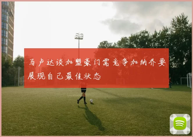 马卢达谈加盟豪门需竞争加纳乔要展现自己最佳状态